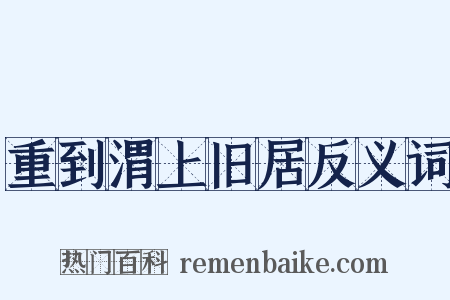 重到渭上旧居反义词是什么意思的图片